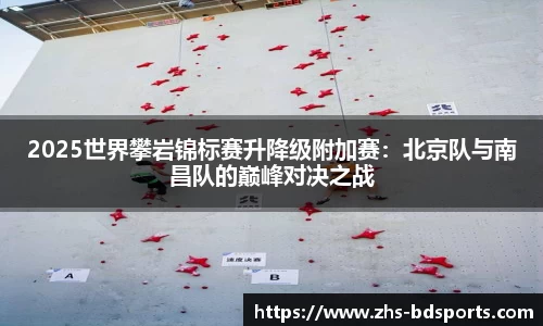 2025世界攀岩锦标赛升降级附加赛：北京队与南昌队的巅峰对决之战