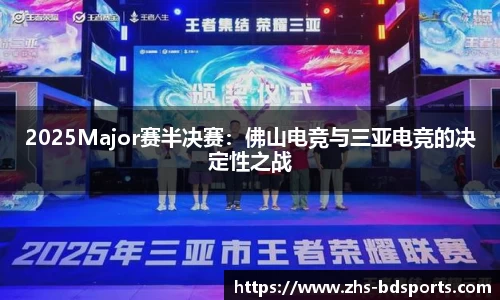 2025Major赛半决赛：佛山电竞与三亚电竞的决定性之战