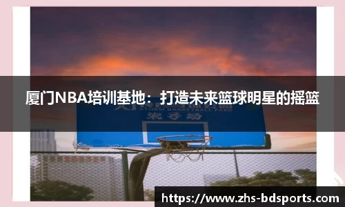 厦门NBA培训基地：打造未来篮球明星的摇篮